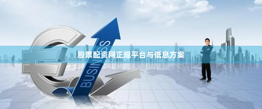 股票配资网正规平台与低息方案