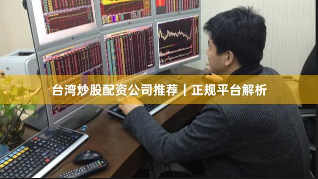 台湾炒股配资公司推荐｜正规平台解析
