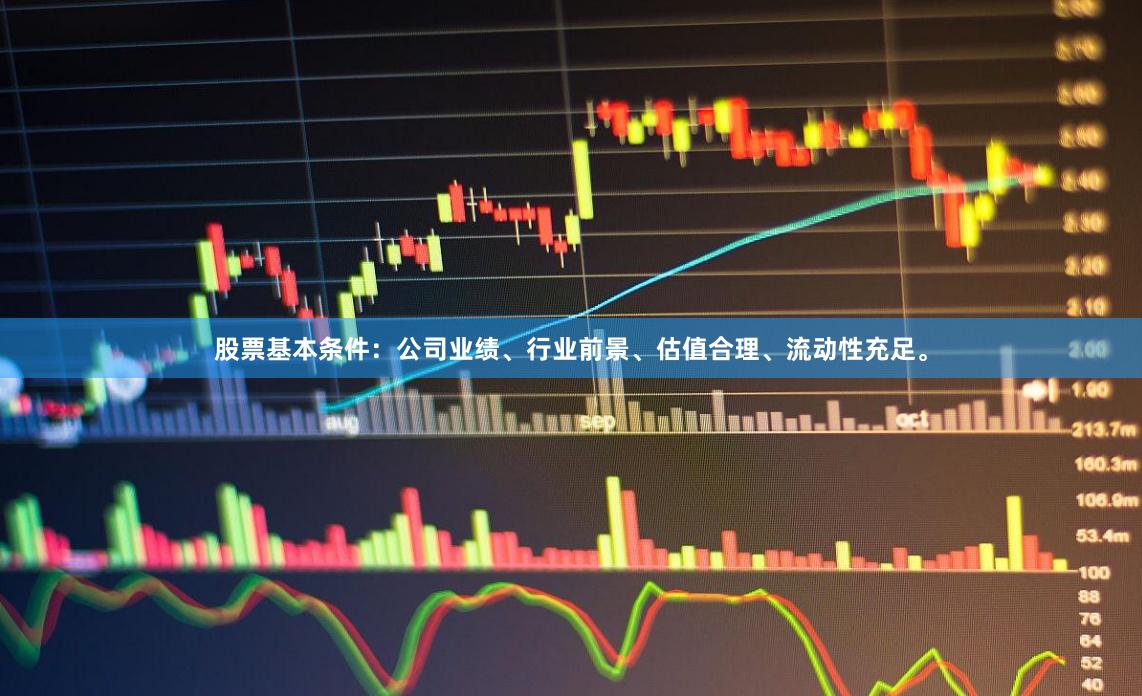 股票基本条件：公司业绩、行业前景、估值合理、流动性充足。