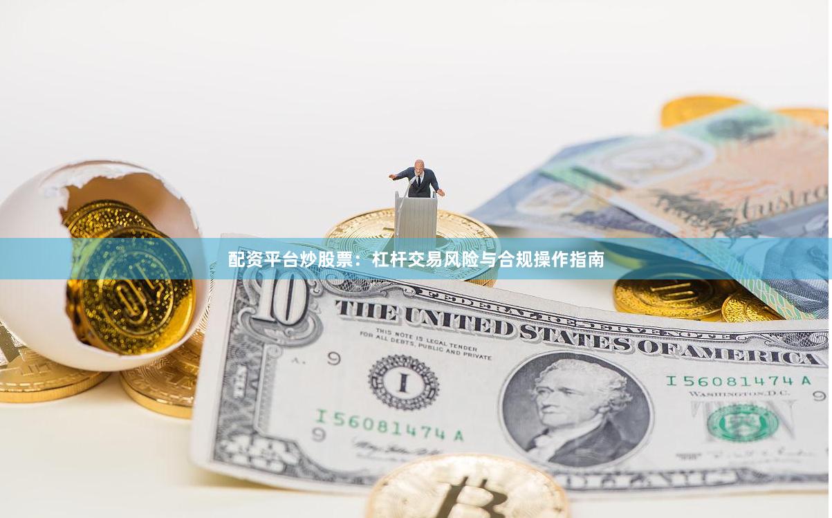 配资平台炒股票：杠杆交易风险与合规操作指南