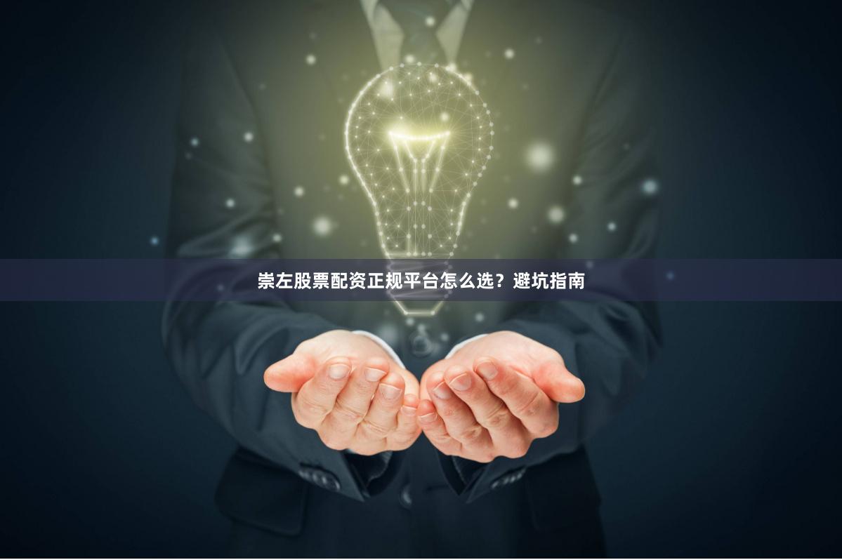 崇左股票配资正规平台怎么选?避坑指南
