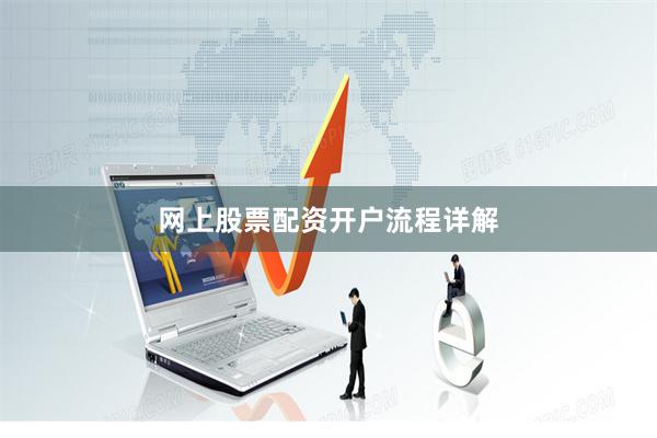 网上股票配资开户流程详解