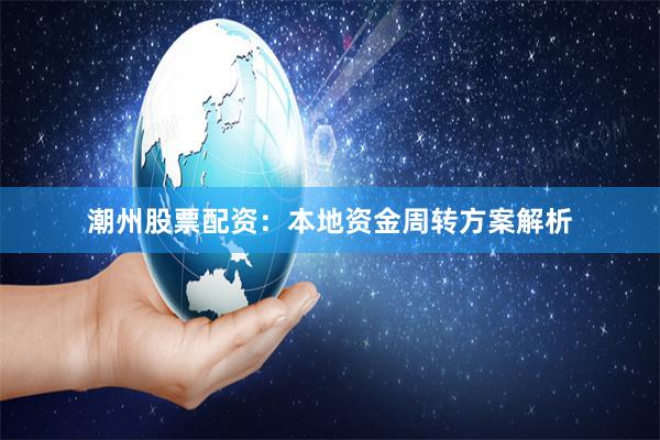 潮州股票配资：本地资金周转方案解析